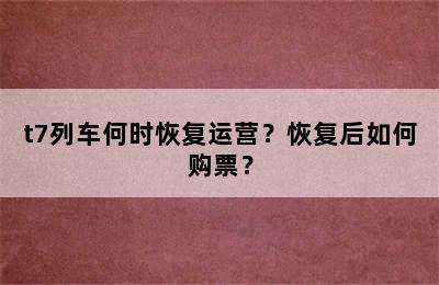 t7列车何时恢复运营？恢复后如何购票？