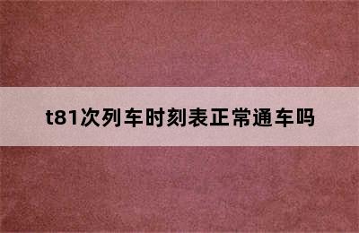 t81次列车时刻表正常通车吗