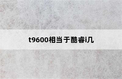 t9600相当于酷睿i几