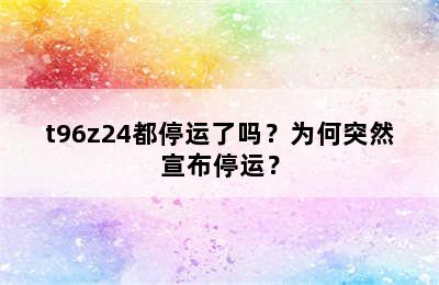 t96z24都停运了吗？为何突然宣布停运？