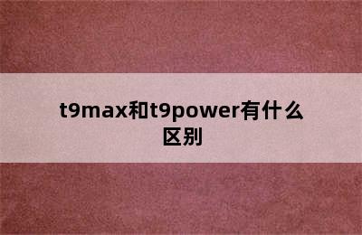 t9max和t9power有什么区别