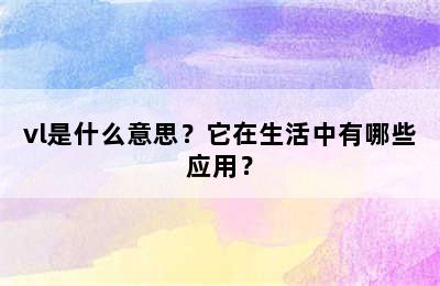 vl是什么意思？它在生活中有哪些应用？