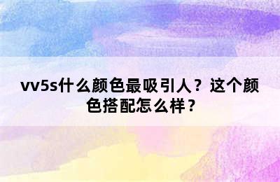 vv5s什么颜色最吸引人？这个颜色搭配怎么样？