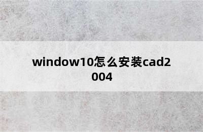 window10怎么安装cad2004