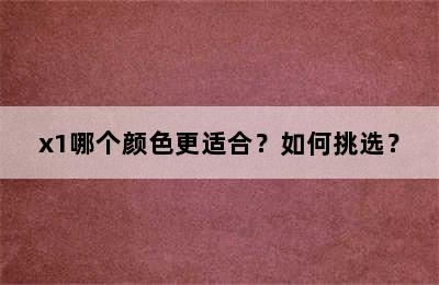 x1哪个颜色更适合？如何挑选？