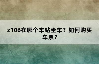 z106在哪个车站坐车？如何购买车票？