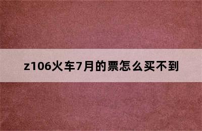 z106火车7月的票怎么买不到