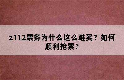 z112票务为什么这么难买？如何顺利抢票？