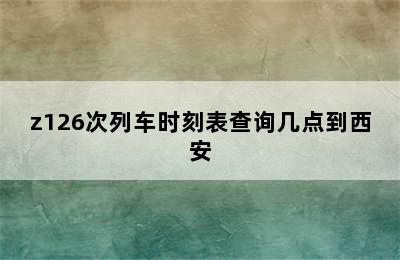 z126次列车时刻表查询几点到西安