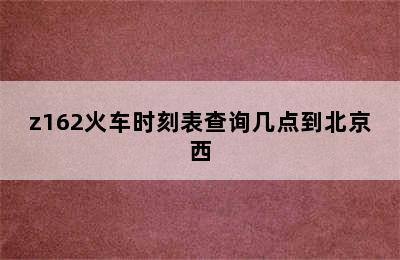 z162火车时刻表查询几点到北京西