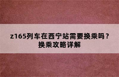 z165列车在西宁站需要换乘吗？换乘攻略详解