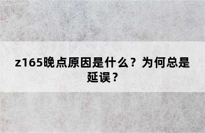 z165晚点原因是什么？为何总是延误？