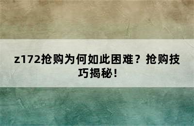 z172抢购为何如此困难？抢购技巧揭秘！