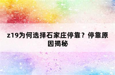 z19为何选择石家庄停靠？停靠原因揭秘