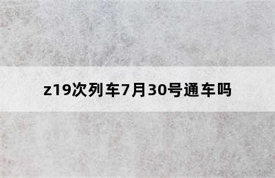 z19次列车7月30号通车吗