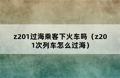 z201过海乘客下火车吗（z201次列车怎么过海）