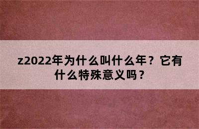 z2022年为什么叫什么年？它有什么特殊意义吗？