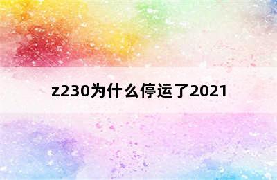 z230为什么停运了2021