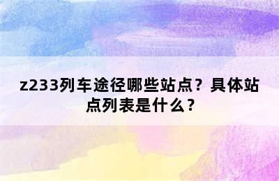 z233列车途径哪些站点？具体站点列表是什么？