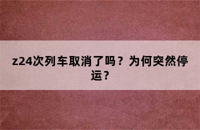 z24次列车取消了吗？为何突然停运？