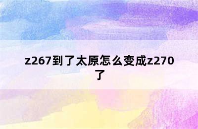 z267到了太原怎么变成z270了