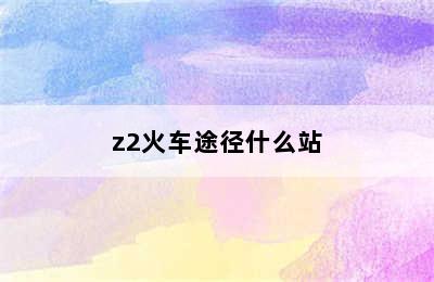 z2火车途径什么站