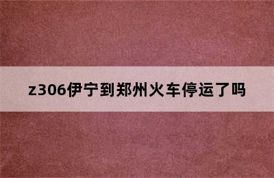 z306伊宁到郑州火车停运了吗