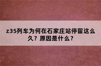 z35列车为何在石家庄站停留这么久？原因是什么？