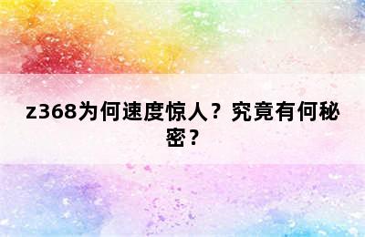 z368为何速度惊人？究竟有何秘密？