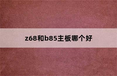 z68和b85主板哪个好