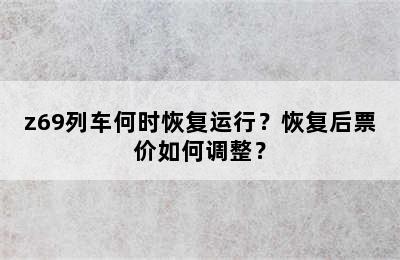 z69列车何时恢复运行？恢复后票价如何调整？