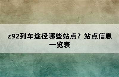 z92列车途径哪些站点？站点信息一览表