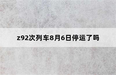 z92次列车8月6日停运了吗