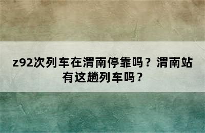 z92次列车在渭南停靠吗？渭南站有这趟列车吗？