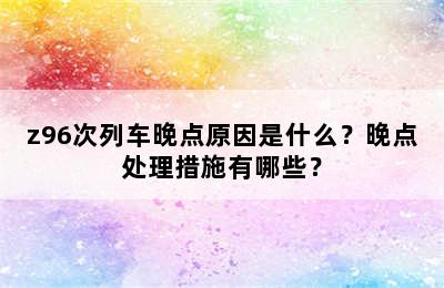 z96次列车晚点原因是什么？晚点处理措施有哪些？