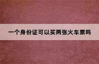 一个身份证可以买两张火车票吗