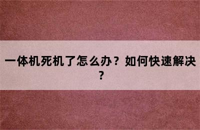 一体机死机了怎么办？如何快速解决？