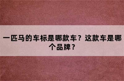 一匹马的车标是哪款车？这款车是哪个品牌？