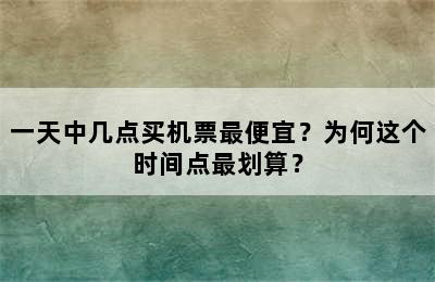 一天中几点买机票最便宜？为何这个时间点最划算？