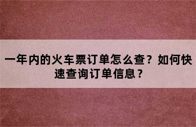 一年内的火车票订单怎么查？如何快速查询订单信息？