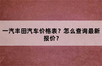 一汽丰田汽车价格表？怎么查询最新报价？