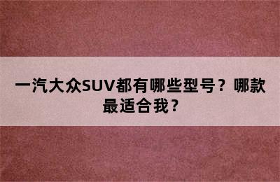 一汽大众SUV都有哪些型号？哪款最适合我？