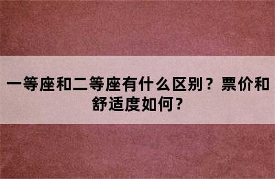 一等座和二等座有什么区别？票价和舒适度如何？