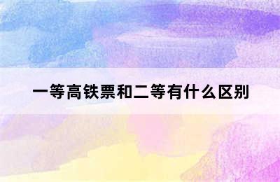 一等高铁票和二等有什么区别