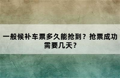 一般候补车票多久能抢到？抢票成功需要几天？