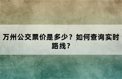 万州公交票价是多少？如何查询实时路线？