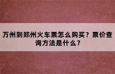 万州到郑州火车票怎么购买？票价查询方法是什么？