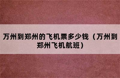 万州到郑州的飞机票多少钱（万州到郑州飞机航班）