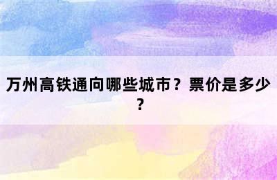 万州高铁通向哪些城市？票价是多少？