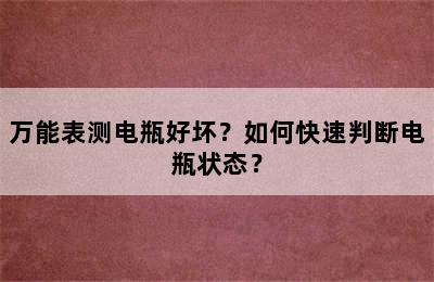 万能表测电瓶好坏？如何快速判断电瓶状态？